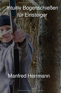 Intuitiv Bogenschießen für Einsteiger - Manfred Herrmann